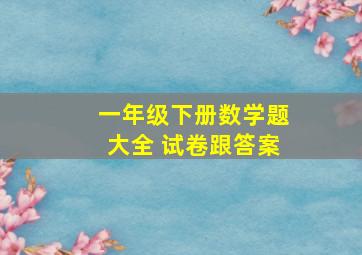 一年级下册数学题大全 试卷跟答案